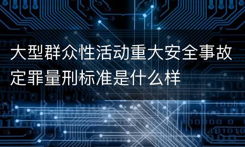 大型群众性活动重大安全事故定罪量刑标准是什么样