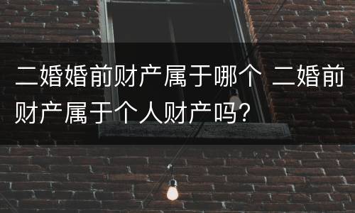 二婚婚前财产属于哪个 二婚前财产属于个人财产吗?