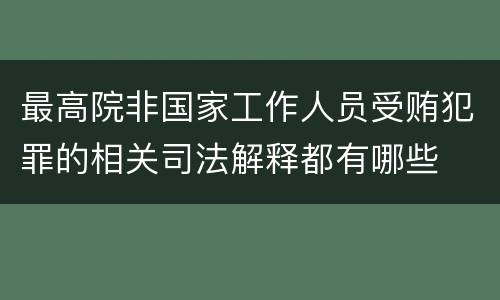 最高院非国家工作人员受贿犯罪的相关司法解释都有哪些
