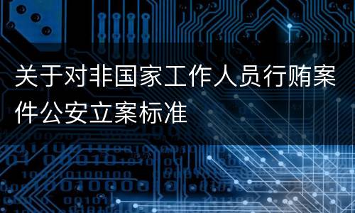 关于对非国家工作人员行贿案件公安立案标准