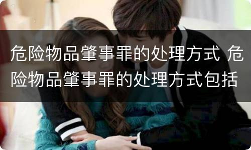 危险物品肇事罪的处理方式 危险物品肇事罪的处理方式包括