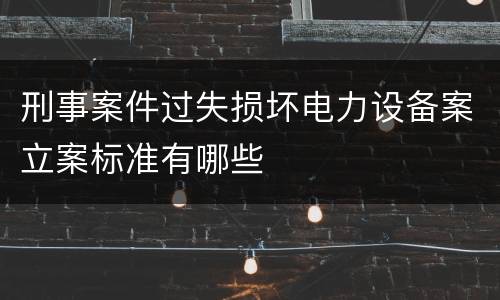 刑事案件过失损坏电力设备案立案标准有哪些