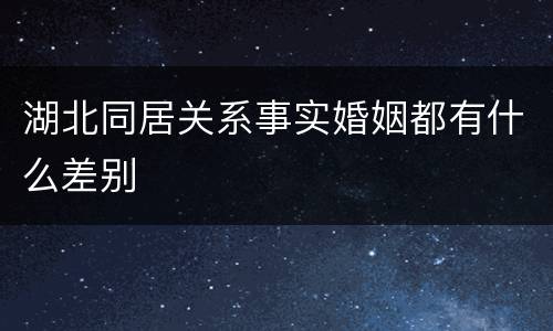 湖北同居关系事实婚姻都有什么差别