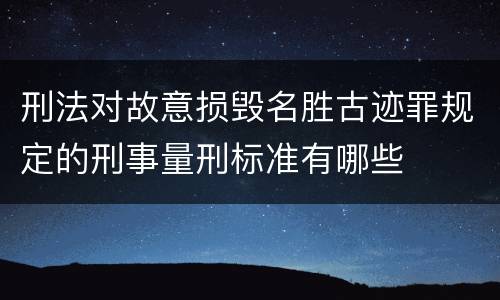 刑法对故意损毁名胜古迹罪规定的刑事量刑标准有哪些