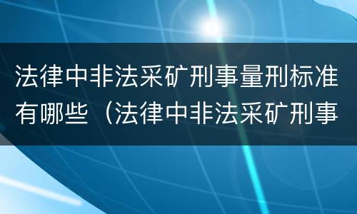 法律中非法采矿刑事量刑标准有哪些（法律中非法采矿刑事量刑标准有哪些条款）