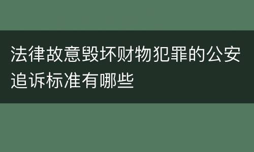 法律故意毁坏财物犯罪的公安追诉标准有哪些