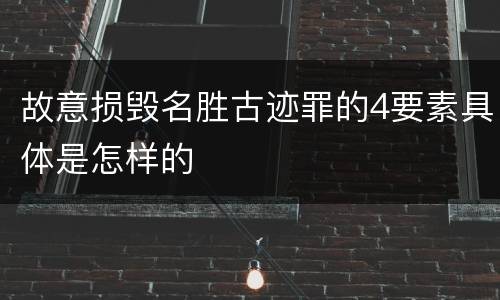 故意损毁名胜古迹罪的4要素具体是怎样的