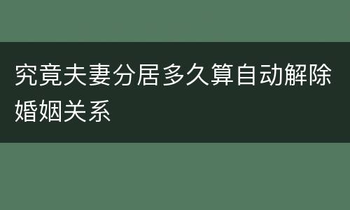 究竟夫妻分居多久算自动解除婚姻关系