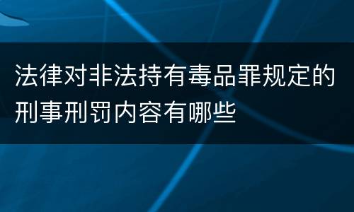法律对非法持有毒品罪规定的刑事刑罚内容有哪些