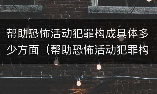 帮助恐怖活动犯罪构成具体多少方面（帮助恐怖活动犯罪构成具体多少方面的罪名）