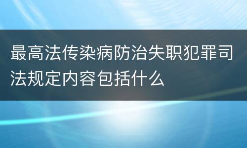 最高法传染病防治失职犯罪司法规定内容包括什么