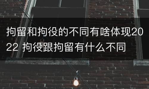 拘留和拘役的不同有啥体现2022 拘役跟拘留有什么不同