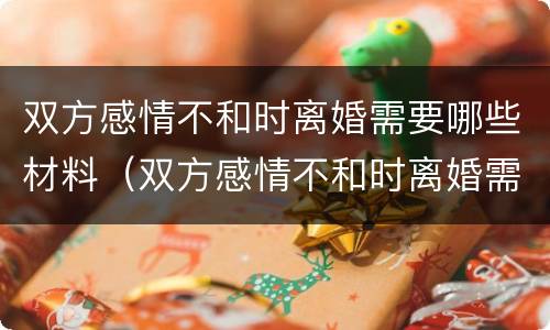 双方感情不和时离婚需要哪些材料（双方感情不和时离婚需要哪些材料证明）
