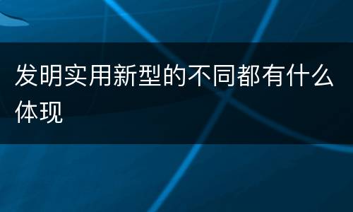 发明实用新型的不同都有什么体现