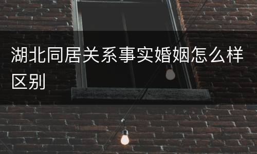 湖北同居关系事实婚姻怎么样区别