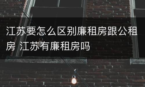 江苏要怎么区别廉租房跟公租房 江苏有廉租房吗