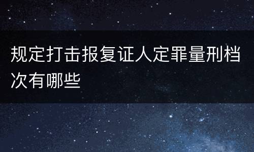 规定打击报复证人定罪量刑档次有哪些