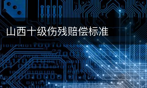 山西十级伤残赔偿标准