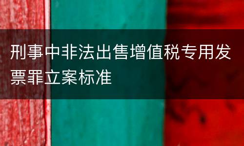 刑事中非法出售增值税专用发票罪立案标准