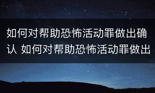 如何对帮助恐怖活动罪做出确认 如何对帮助恐怖活动罪做出确认认定