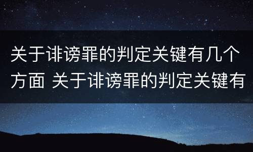 关于诽谤罪的判定关键有几个方面 关于诽谤罪的判定关键有几个方面的内容