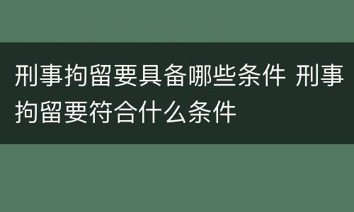 刑事拘留要具备哪些条件 刑事拘留要符合什么条件