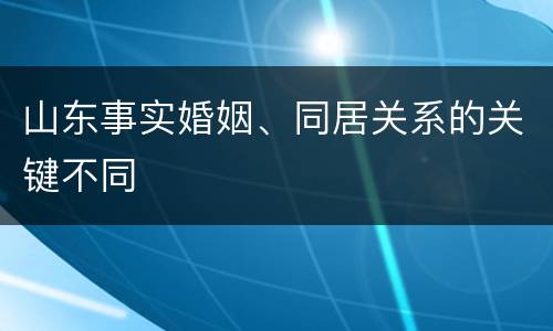 山东事实婚姻、同居关系的关键不同