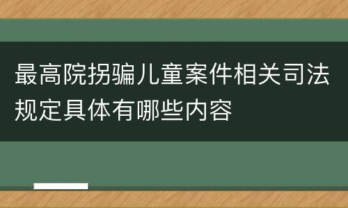 最高院拐骗儿童案件相关司法规定具体有哪些内容
