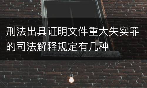 刑法出具证明文件重大失实罪的司法解释规定有几种