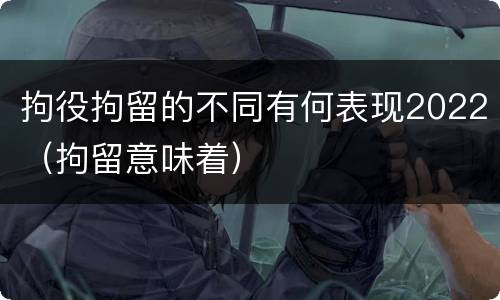 拘役拘留的不同有何表现2022（拘留意味着）