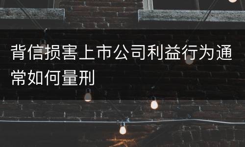 背信损害上市公司利益行为通常如何量刑