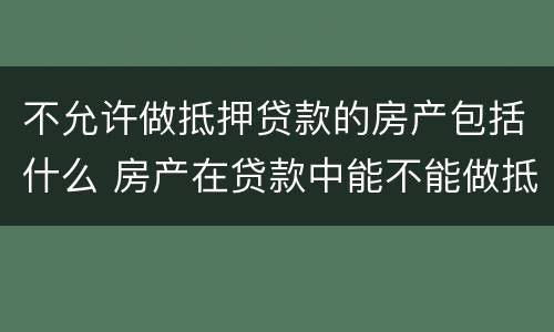 不允许做抵押贷款的房产包括什么 房产在贷款中能不能做抵押贷款