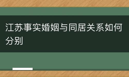 江苏事实婚姻与同居关系如何分别