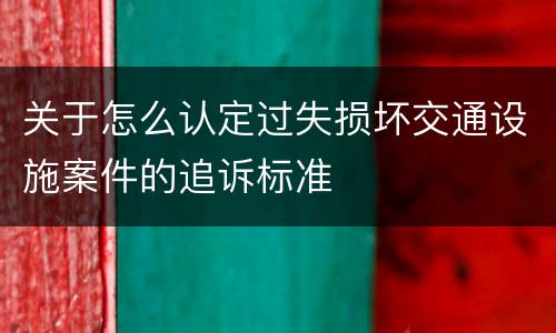 关于怎么认定过失损坏交通设施案件的追诉标准
