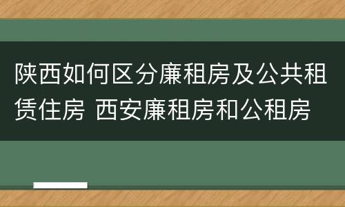 陕西如何区分廉租房及公共租赁住房 西安廉租房和公租房