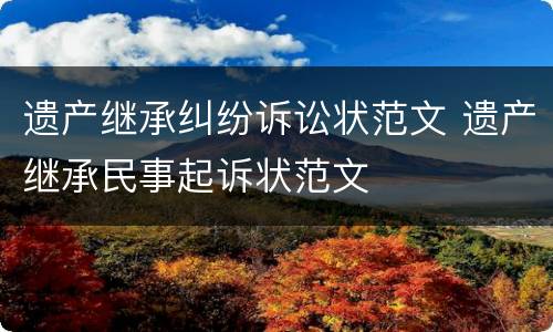 遗产继承纠纷诉讼状范文 遗产继承民事起诉状范文