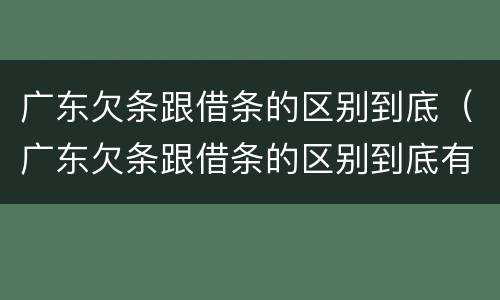 广东欠条跟借条的区别到底（广东欠条跟借条的区别到底有多少）