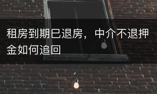 租房到期巳退房，中介不退押金如何追回