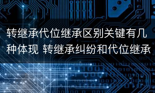 转继承代位继承区别关键有几种体现 转继承纠纷和代位继承纠纷