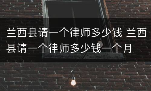 兰西县请一个律师多少钱 兰西县请一个律师多少钱一个月