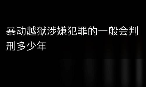 暴动越狱涉嫌犯罪的一般会判刑多少年