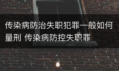 传染病防治失职犯罪一般如何量刑 传染病防控失职罪