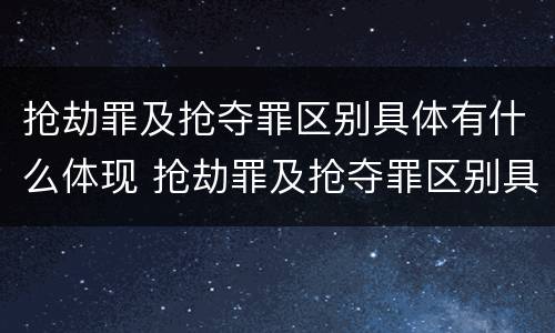 抢劫罪及抢夺罪区别具体有什么体现 抢劫罪及抢夺罪区别具体有什么体现吗