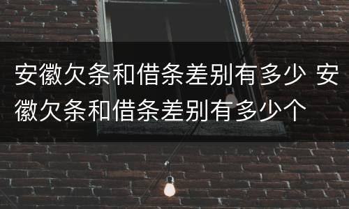 安徽欠条和借条差别有多少 安徽欠条和借条差别有多少个