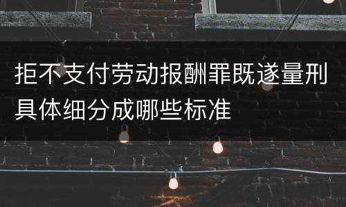 拒不支付劳动报酬罪既遂量刑具体细分成哪些标准