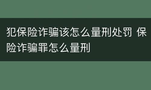 犯保险诈骗该怎么量刑处罚 保险诈骗罪怎么量刑