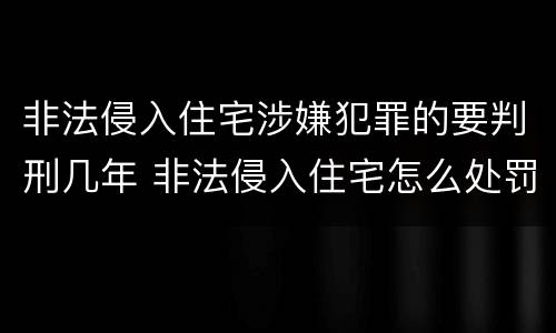 非法侵入住宅涉嫌犯罪的要判刑几年 非法侵入住宅怎么处罚