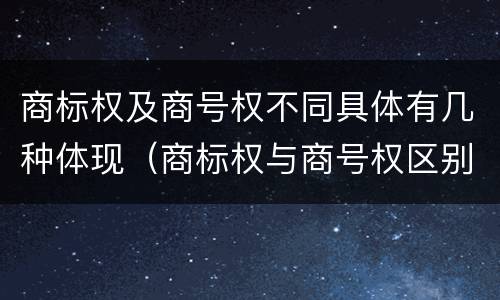 商标权及商号权不同具体有几种体现（商标权与商号权区别）