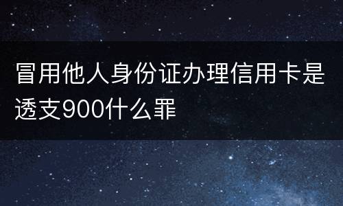 冒用他人身份证办理信用卡是透支900什么罪