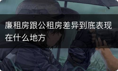 廉租房跟公租房差异到底表现在什么地方